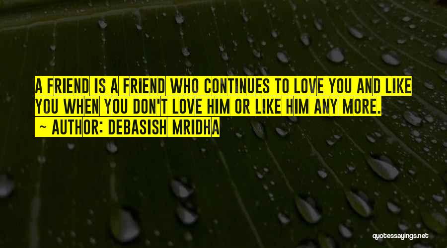 Debasish Mridha Quotes: A Friend Is A Friend Who Continues To Love You And Like You When You Don't Love Him Or Like