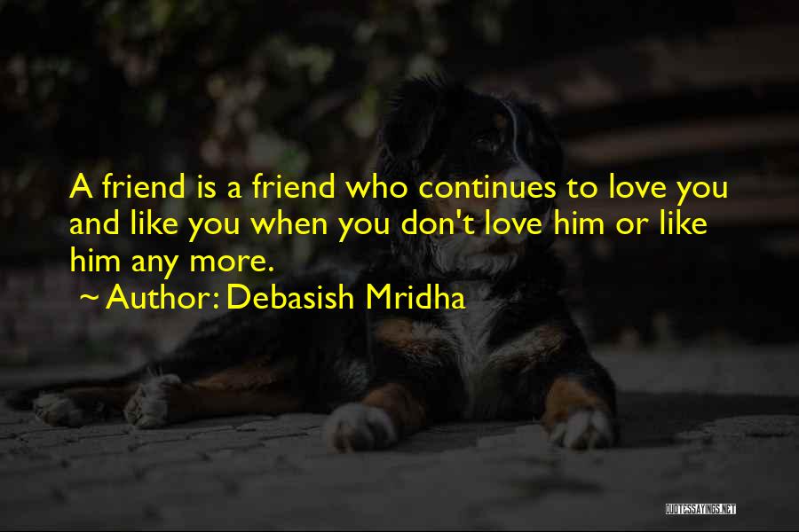 Debasish Mridha Quotes: A Friend Is A Friend Who Continues To Love You And Like You When You Don't Love Him Or Like