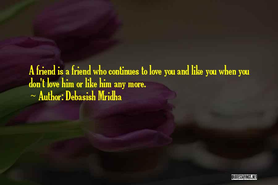 Debasish Mridha Quotes: A Friend Is A Friend Who Continues To Love You And Like You When You Don't Love Him Or Like