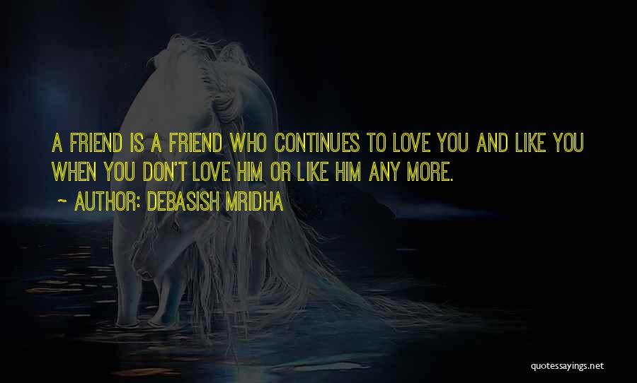 Debasish Mridha Quotes: A Friend Is A Friend Who Continues To Love You And Like You When You Don't Love Him Or Like