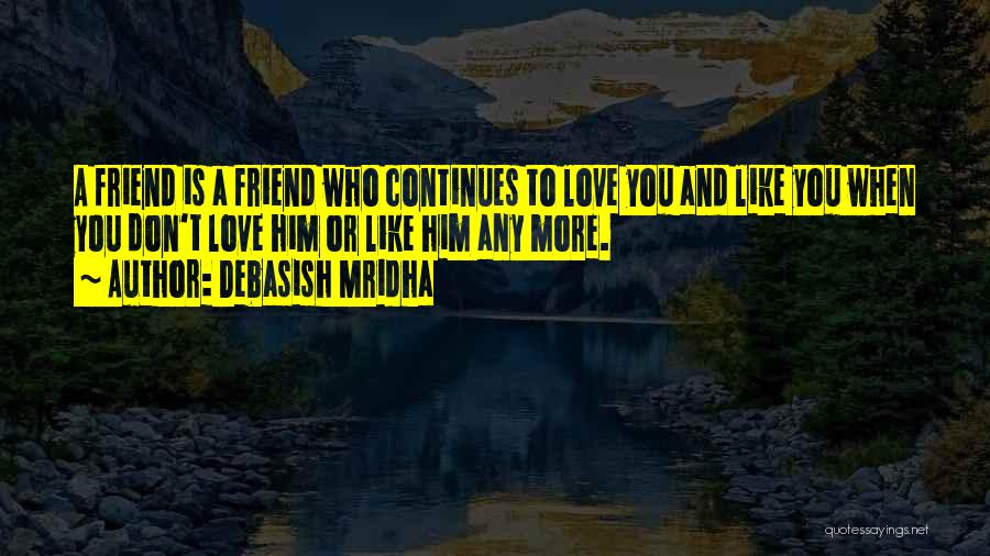 Debasish Mridha Quotes: A Friend Is A Friend Who Continues To Love You And Like You When You Don't Love Him Or Like