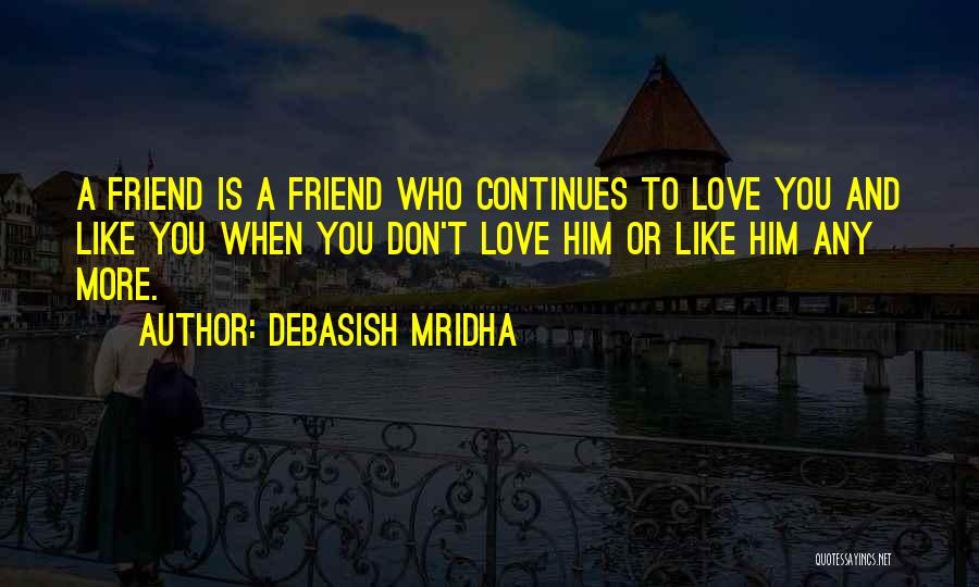 Debasish Mridha Quotes: A Friend Is A Friend Who Continues To Love You And Like You When You Don't Love Him Or Like