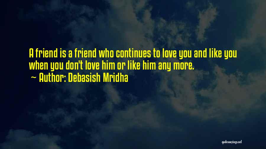 Debasish Mridha Quotes: A Friend Is A Friend Who Continues To Love You And Like You When You Don't Love Him Or Like