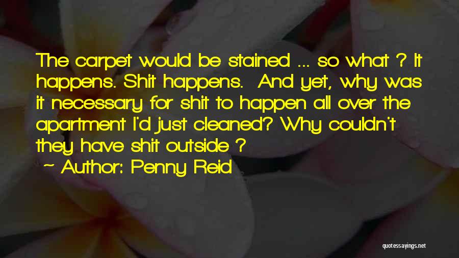 Penny Reid Quotes: The Carpet Would Be Stained ... So What ? It Happens. Shit Happens. And Yet, Why Was It Necessary For