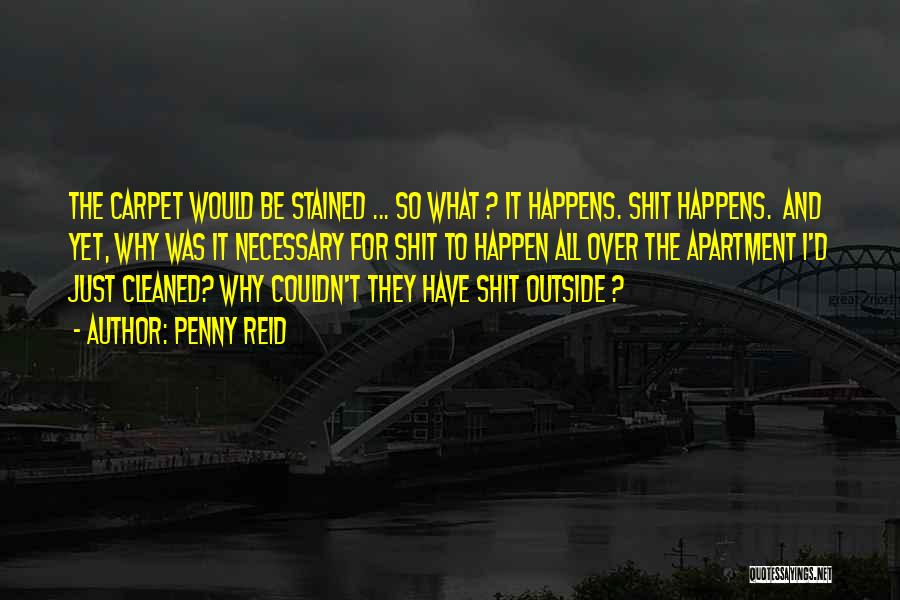 Penny Reid Quotes: The Carpet Would Be Stained ... So What ? It Happens. Shit Happens. And Yet, Why Was It Necessary For