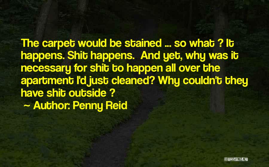 Penny Reid Quotes: The Carpet Would Be Stained ... So What ? It Happens. Shit Happens. And Yet, Why Was It Necessary For