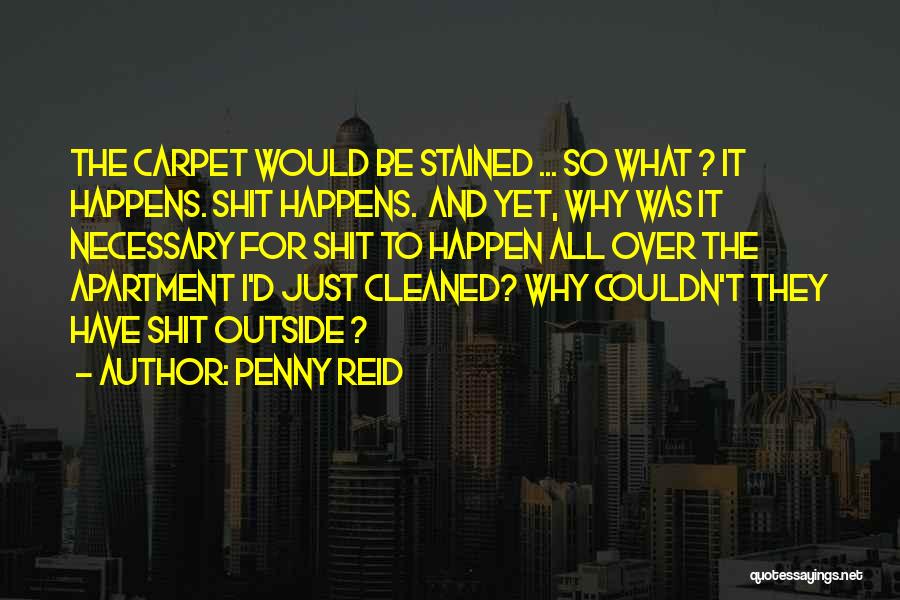Penny Reid Quotes: The Carpet Would Be Stained ... So What ? It Happens. Shit Happens. And Yet, Why Was It Necessary For