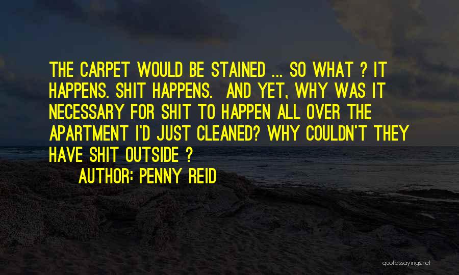 Penny Reid Quotes: The Carpet Would Be Stained ... So What ? It Happens. Shit Happens. And Yet, Why Was It Necessary For