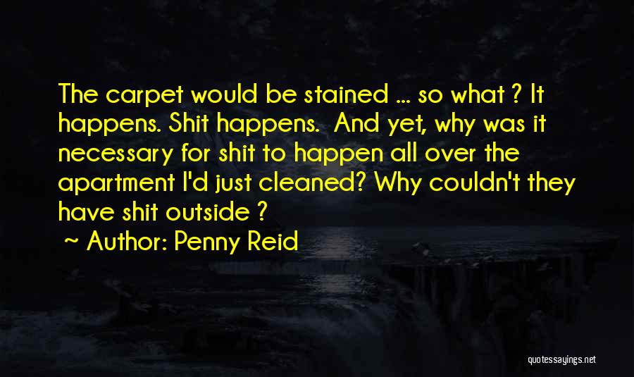 Penny Reid Quotes: The Carpet Would Be Stained ... So What ? It Happens. Shit Happens. And Yet, Why Was It Necessary For