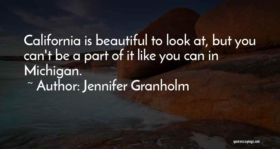 Jennifer Granholm Quotes: California Is Beautiful To Look At, But You Can't Be A Part Of It Like You Can In Michigan.