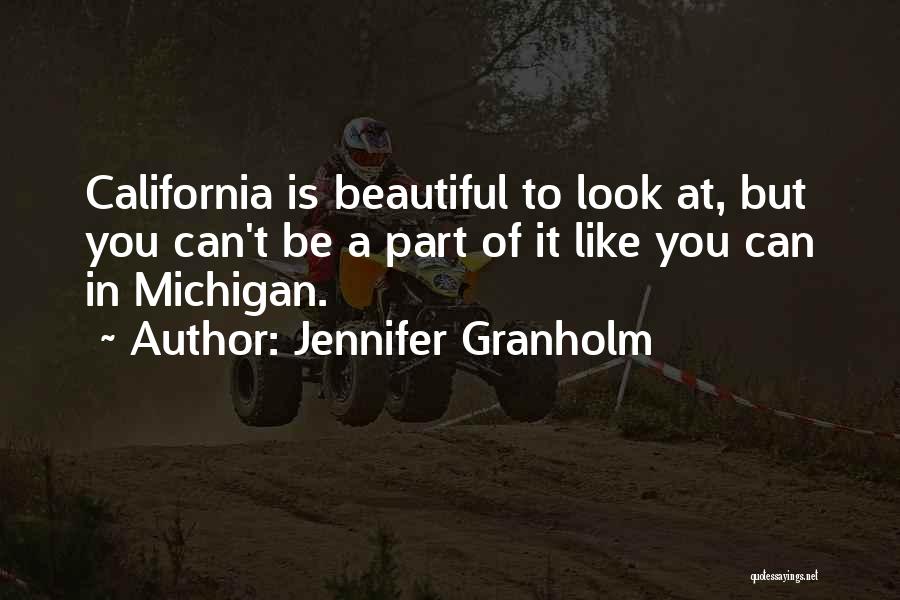 Jennifer Granholm Quotes: California Is Beautiful To Look At, But You Can't Be A Part Of It Like You Can In Michigan.