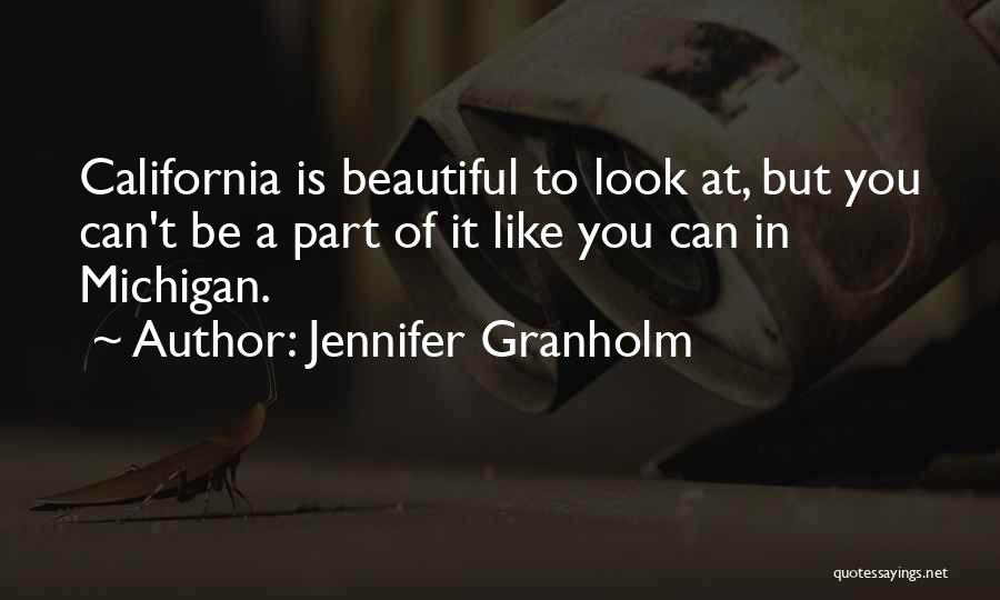 Jennifer Granholm Quotes: California Is Beautiful To Look At, But You Can't Be A Part Of It Like You Can In Michigan.