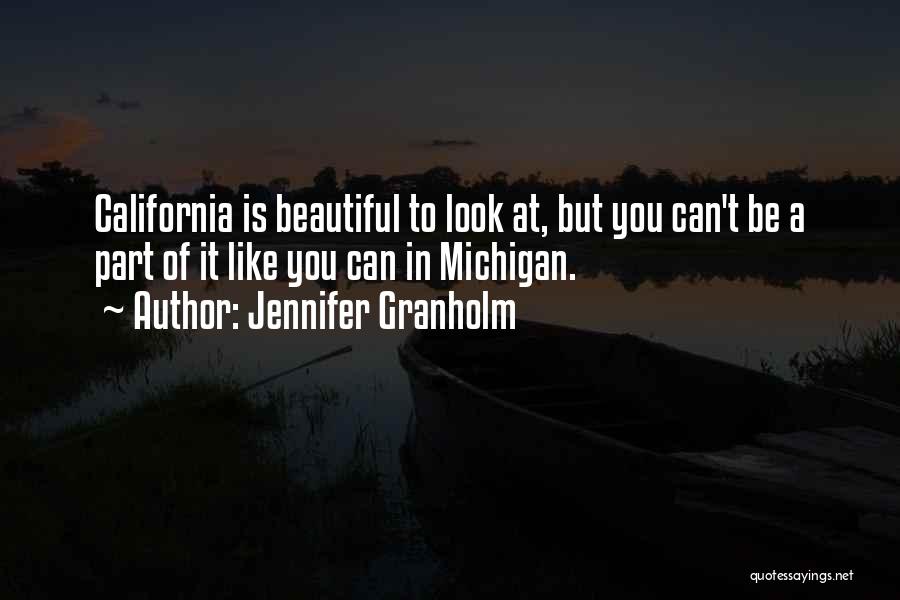 Jennifer Granholm Quotes: California Is Beautiful To Look At, But You Can't Be A Part Of It Like You Can In Michigan.