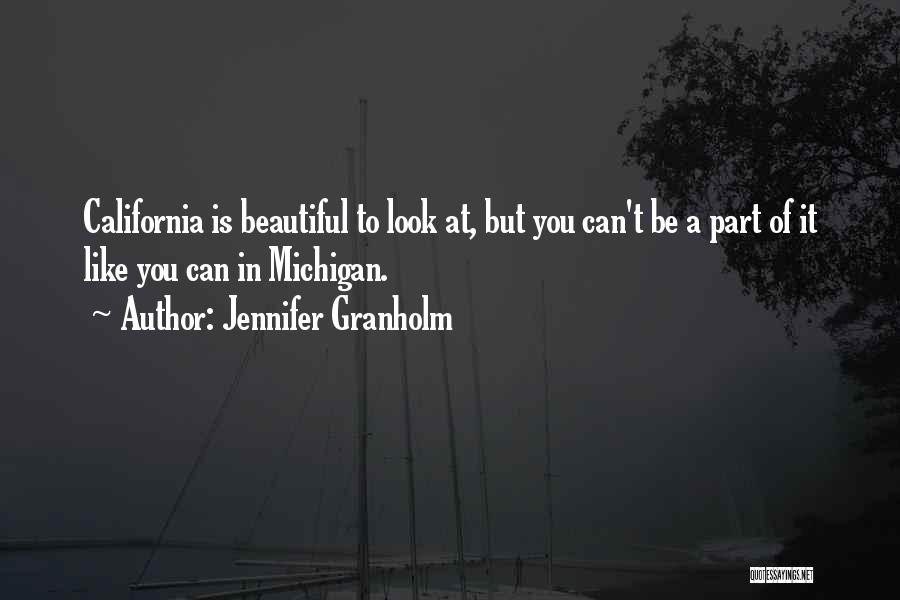 Jennifer Granholm Quotes: California Is Beautiful To Look At, But You Can't Be A Part Of It Like You Can In Michigan.