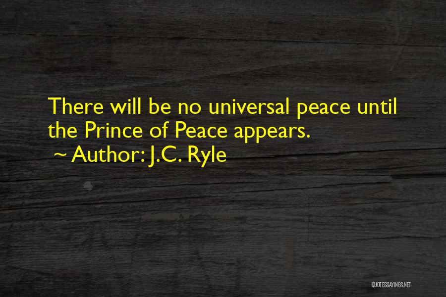 J.C. Ryle Quotes: There Will Be No Universal Peace Until The Prince Of Peace Appears.