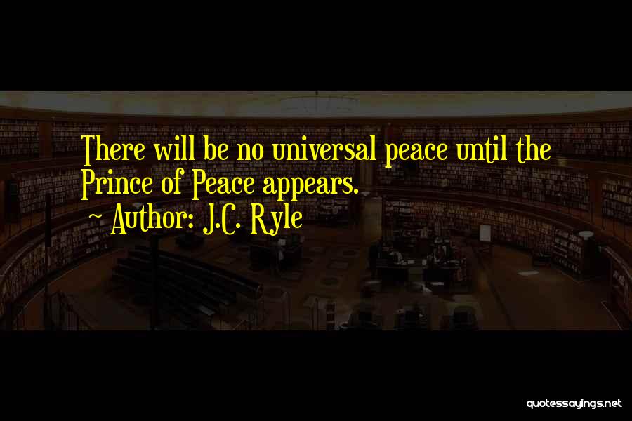 J.C. Ryle Quotes: There Will Be No Universal Peace Until The Prince Of Peace Appears.