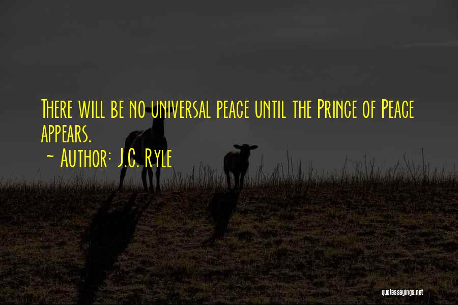 J.C. Ryle Quotes: There Will Be No Universal Peace Until The Prince Of Peace Appears.