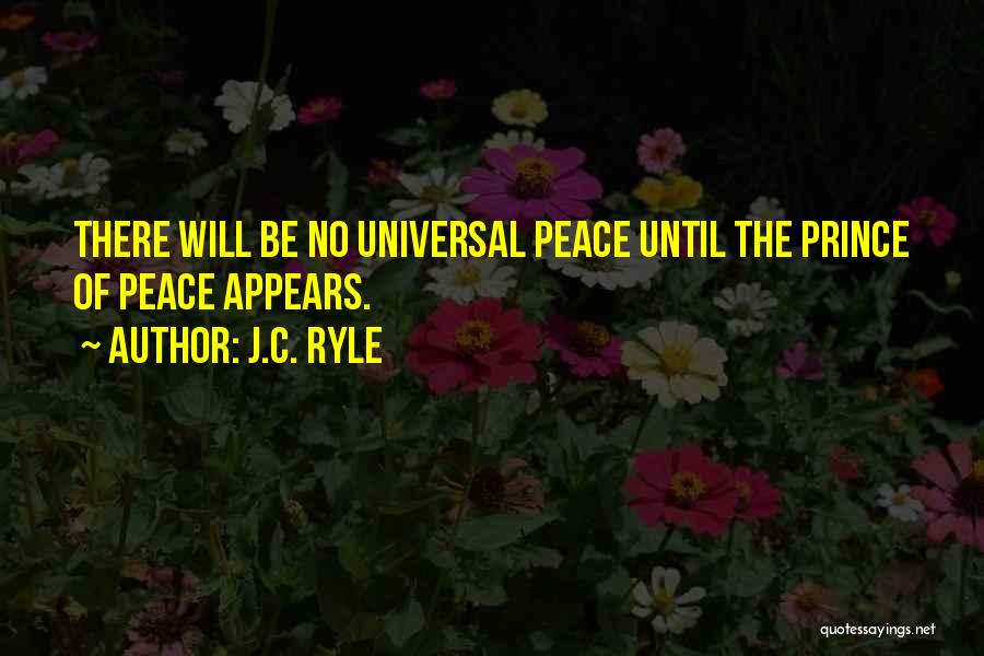 J.C. Ryle Quotes: There Will Be No Universal Peace Until The Prince Of Peace Appears.