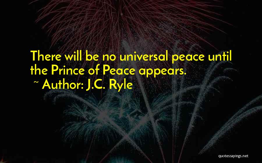 J.C. Ryle Quotes: There Will Be No Universal Peace Until The Prince Of Peace Appears.