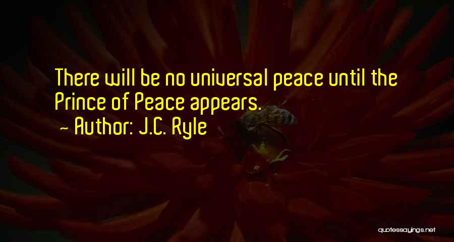 J.C. Ryle Quotes: There Will Be No Universal Peace Until The Prince Of Peace Appears.