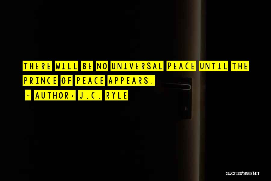 J.C. Ryle Quotes: There Will Be No Universal Peace Until The Prince Of Peace Appears.