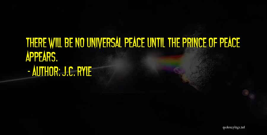 J.C. Ryle Quotes: There Will Be No Universal Peace Until The Prince Of Peace Appears.