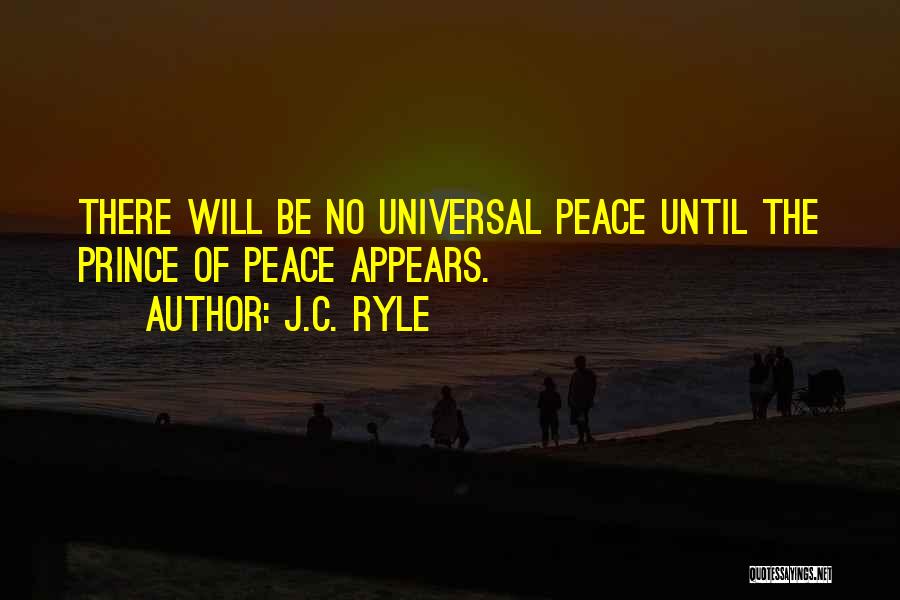 J.C. Ryle Quotes: There Will Be No Universal Peace Until The Prince Of Peace Appears.