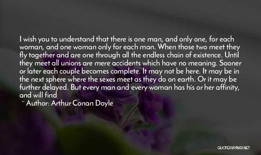 Arthur Conan Doyle Quotes: I Wish You To Understand That There Is One Man, And Only One, For Each Woman, And One Woman Only