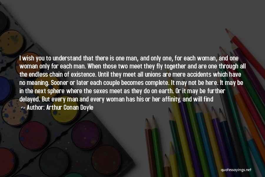 Arthur Conan Doyle Quotes: I Wish You To Understand That There Is One Man, And Only One, For Each Woman, And One Woman Only