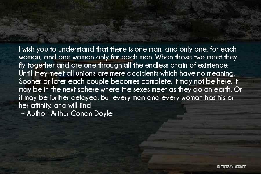 Arthur Conan Doyle Quotes: I Wish You To Understand That There Is One Man, And Only One, For Each Woman, And One Woman Only