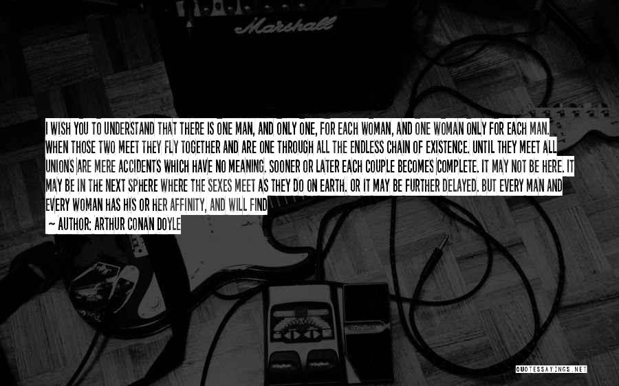 Arthur Conan Doyle Quotes: I Wish You To Understand That There Is One Man, And Only One, For Each Woman, And One Woman Only