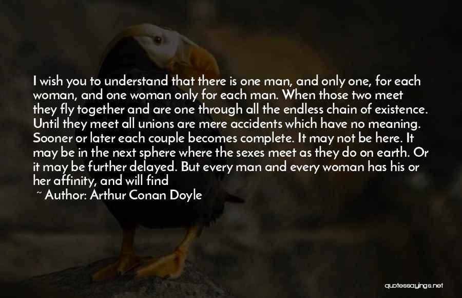 Arthur Conan Doyle Quotes: I Wish You To Understand That There Is One Man, And Only One, For Each Woman, And One Woman Only