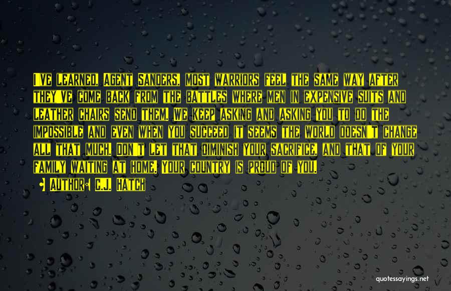 C.J. Hatch Quotes: I've Learned, Agent Sanders, Most Warriors Feel The Same Way After They've Come Back From The Battles Where Men In