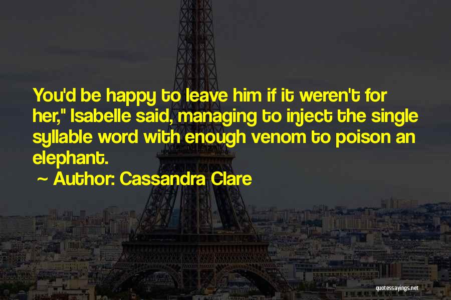 Cassandra Clare Quotes: You'd Be Happy To Leave Him If It Weren't For Her, Isabelle Said, Managing To Inject The Single Syllable Word