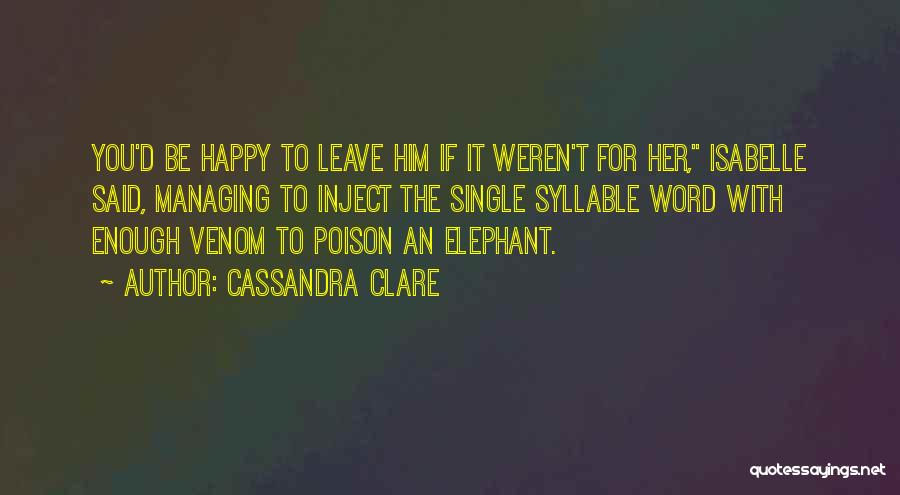 Cassandra Clare Quotes: You'd Be Happy To Leave Him If It Weren't For Her, Isabelle Said, Managing To Inject The Single Syllable Word