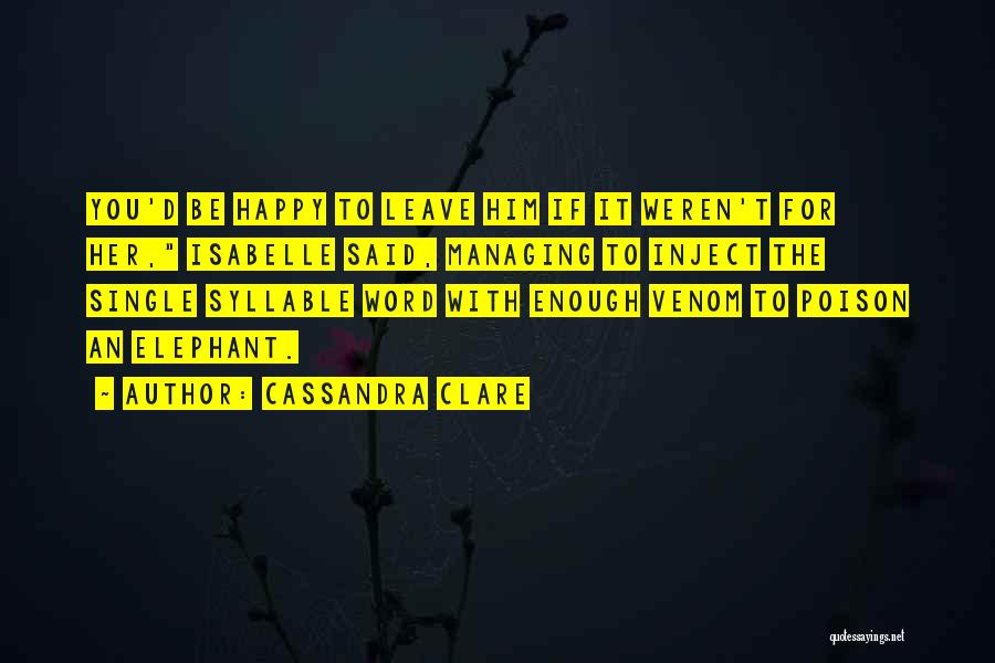 Cassandra Clare Quotes: You'd Be Happy To Leave Him If It Weren't For Her, Isabelle Said, Managing To Inject The Single Syllable Word