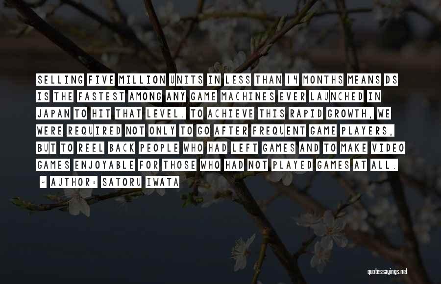 Satoru Iwata Quotes: Selling Five Million Units In Less Than 14 Months Means Ds Is The Fastest Among Any Game Machines Ever Launched