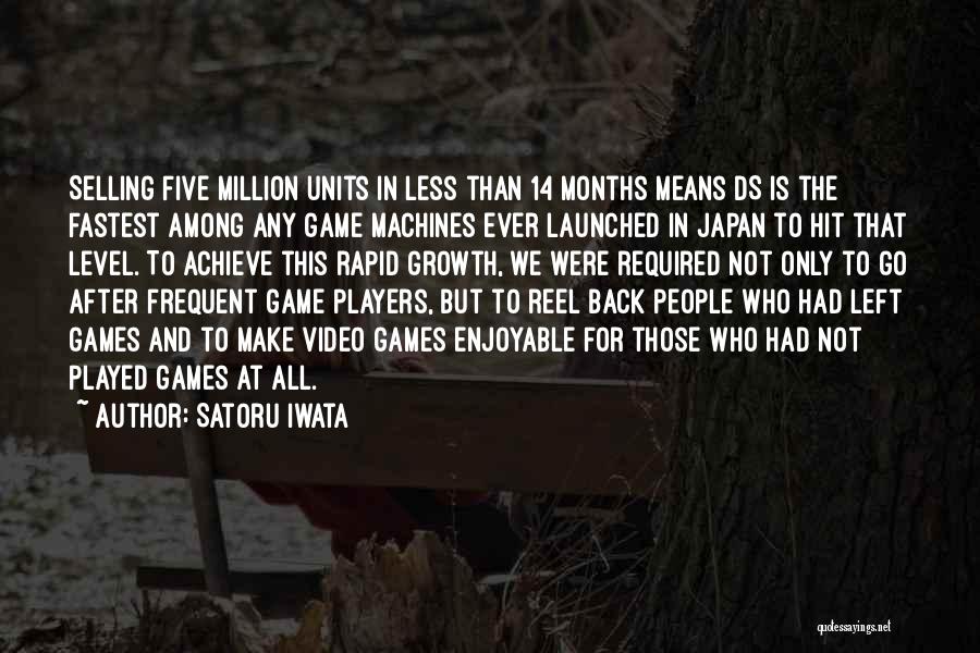 Satoru Iwata Quotes: Selling Five Million Units In Less Than 14 Months Means Ds Is The Fastest Among Any Game Machines Ever Launched