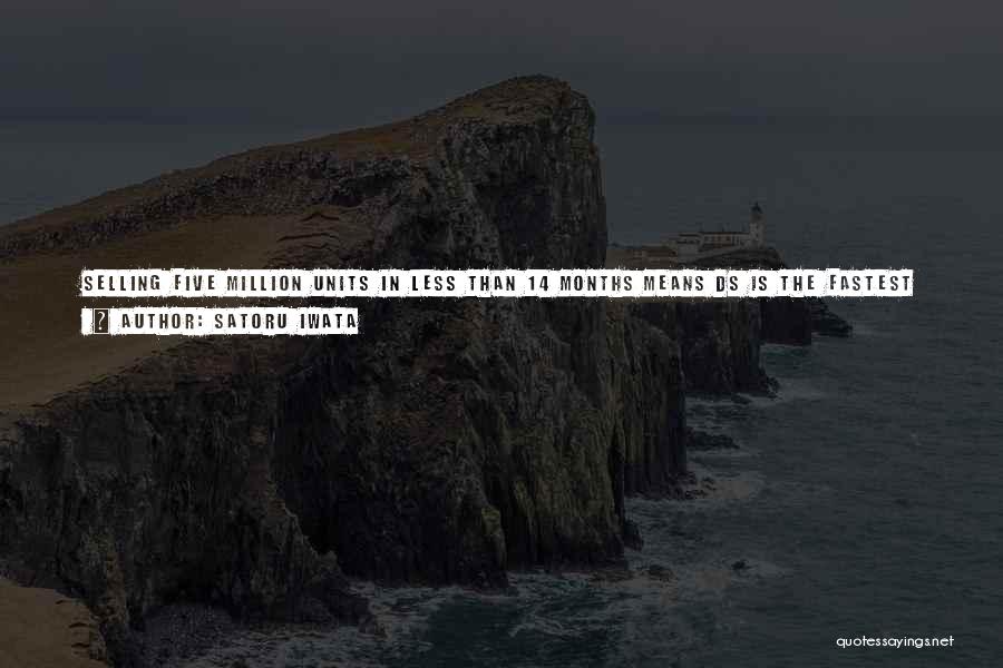 Satoru Iwata Quotes: Selling Five Million Units In Less Than 14 Months Means Ds Is The Fastest Among Any Game Machines Ever Launched