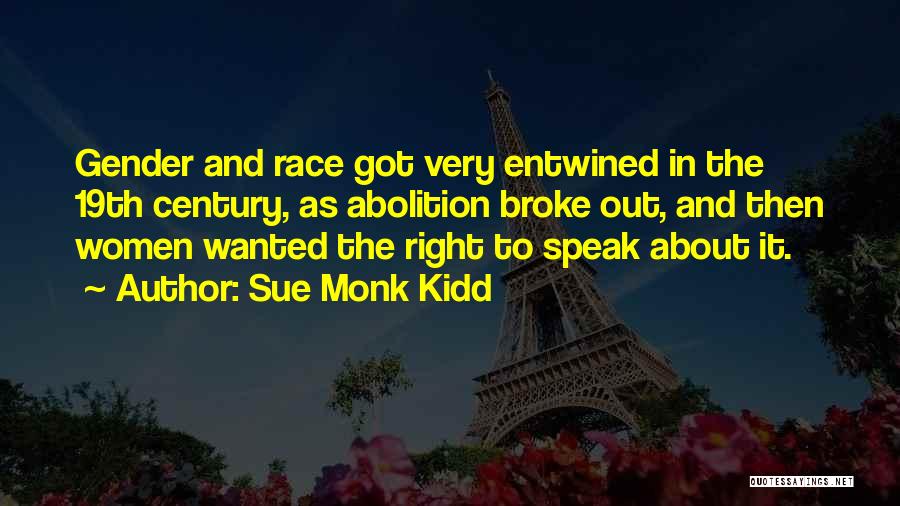 Sue Monk Kidd Quotes: Gender And Race Got Very Entwined In The 19th Century, As Abolition Broke Out, And Then Women Wanted The Right