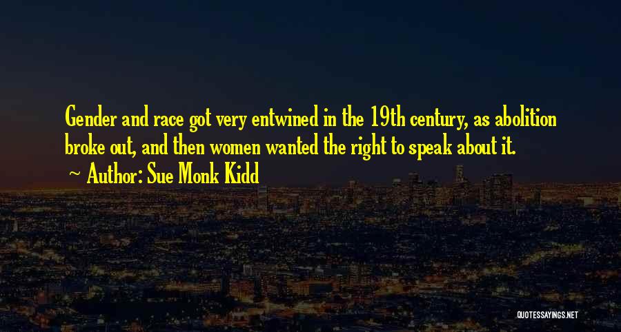 Sue Monk Kidd Quotes: Gender And Race Got Very Entwined In The 19th Century, As Abolition Broke Out, And Then Women Wanted The Right