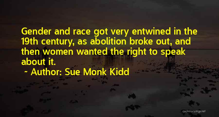 Sue Monk Kidd Quotes: Gender And Race Got Very Entwined In The 19th Century, As Abolition Broke Out, And Then Women Wanted The Right