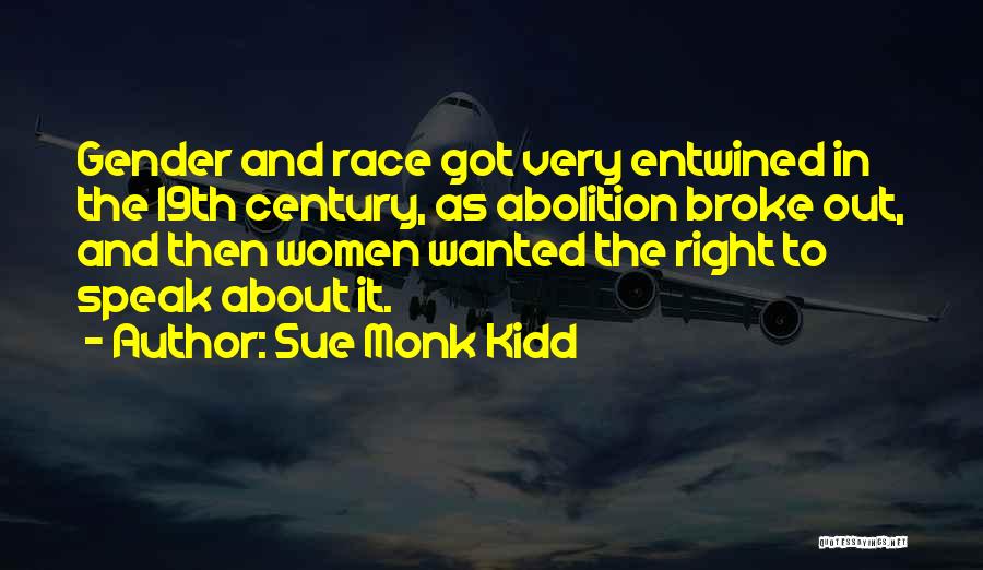 Sue Monk Kidd Quotes: Gender And Race Got Very Entwined In The 19th Century, As Abolition Broke Out, And Then Women Wanted The Right