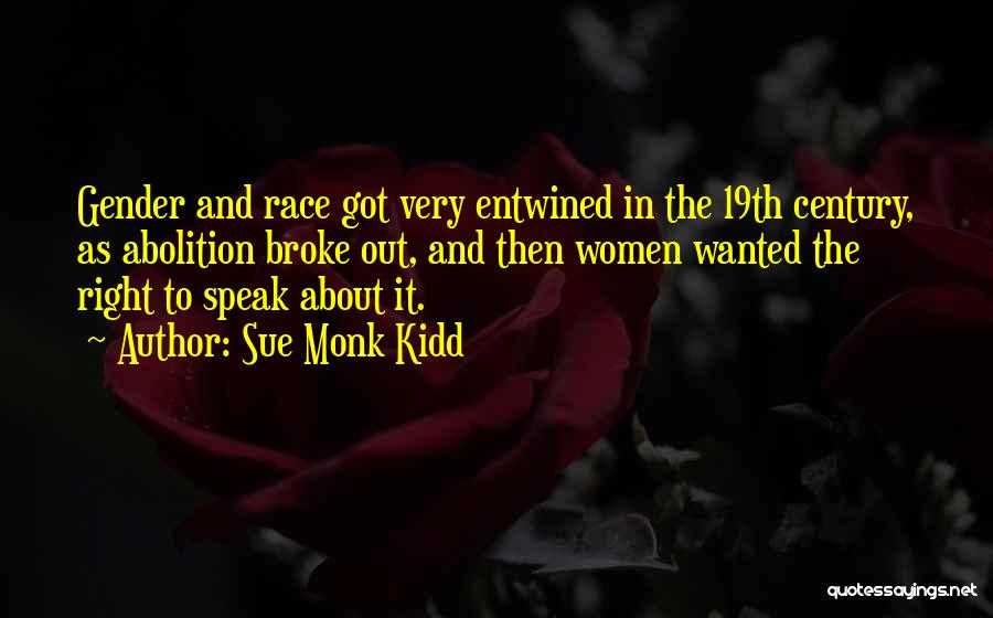 Sue Monk Kidd Quotes: Gender And Race Got Very Entwined In The 19th Century, As Abolition Broke Out, And Then Women Wanted The Right