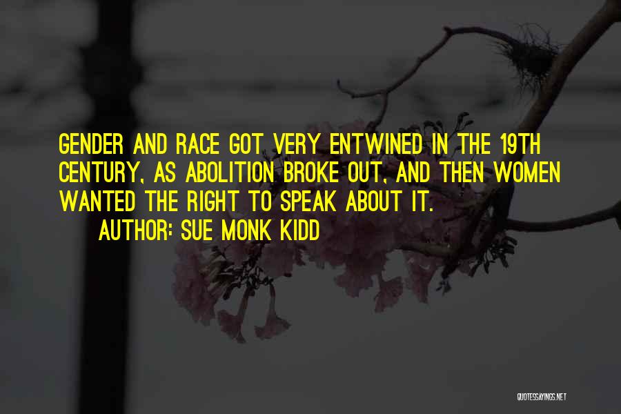 Sue Monk Kidd Quotes: Gender And Race Got Very Entwined In The 19th Century, As Abolition Broke Out, And Then Women Wanted The Right