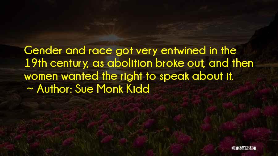Sue Monk Kidd Quotes: Gender And Race Got Very Entwined In The 19th Century, As Abolition Broke Out, And Then Women Wanted The Right