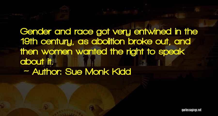 Sue Monk Kidd Quotes: Gender And Race Got Very Entwined In The 19th Century, As Abolition Broke Out, And Then Women Wanted The Right