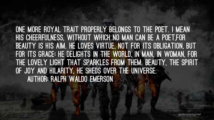 Ralph Waldo Emerson Quotes: One More Royal Trait Properly Belongs To The Poet. I Mean His Cheerfulness, Without Which No Man Can Be A