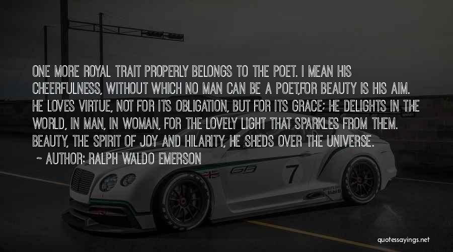 Ralph Waldo Emerson Quotes: One More Royal Trait Properly Belongs To The Poet. I Mean His Cheerfulness, Without Which No Man Can Be A