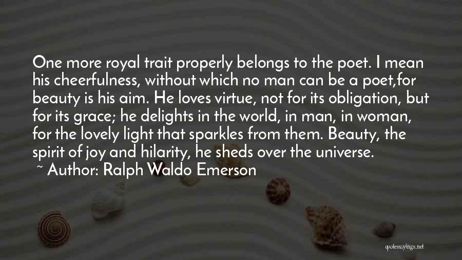 Ralph Waldo Emerson Quotes: One More Royal Trait Properly Belongs To The Poet. I Mean His Cheerfulness, Without Which No Man Can Be A